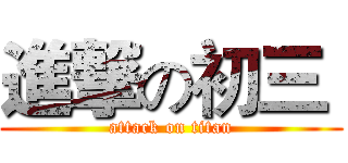 進撃の初三  (attack on titan)
