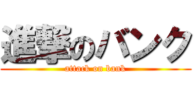 進撃のバンク (attack on bank)