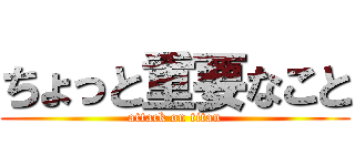 ちょっと重要なこと (attack on titan)