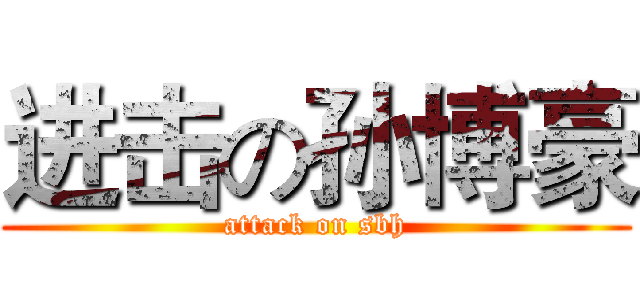 进击の孙博豪 (attack on sbh)