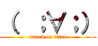 （  ；∀；） (attack on titan)