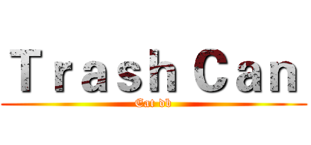 Ｔｒａｓｈ Ｃａｎ  (Eat db)