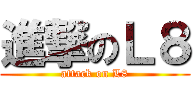 進撃のＬ８ (attack on L8)