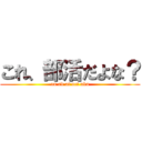 これ、部活だよな？ (on ad at oct aku)