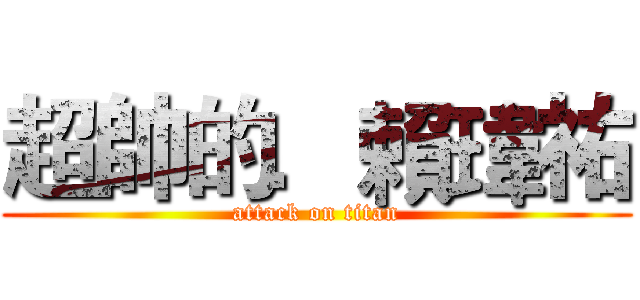 超帥的．賴瑋祐 (attack on titan)