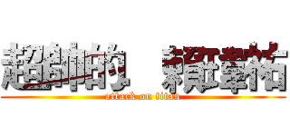 超帥的．賴瑋祐 (attack on titan)
