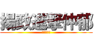揚政進撃仲郁 (非常棒棒唷)