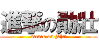 進撃の勛壯 (attack on john)
