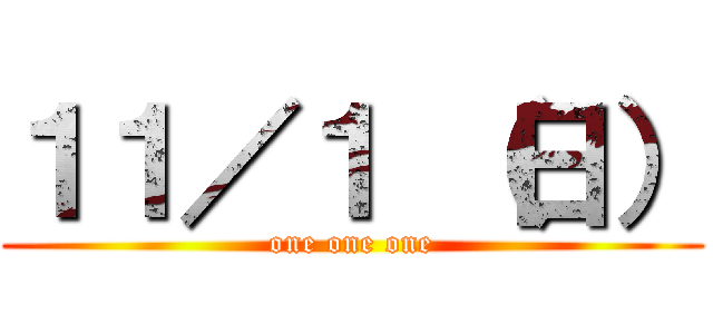 １１／１ （日） (one one one)