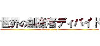 世界の創造者ディバイド (attack on titan)