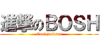 進撃のＢＯＳＨ (Cool jackson)