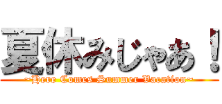 夏休みじゃあ！ (~Here Comes Summer Vacation~)