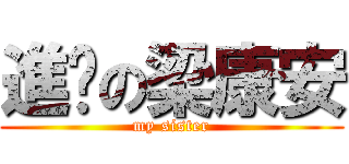 進擊の梁康安 (my sister)