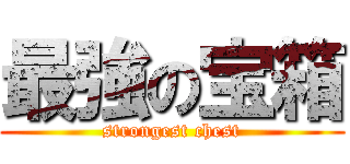 最強の宝箱 (strongest chest)