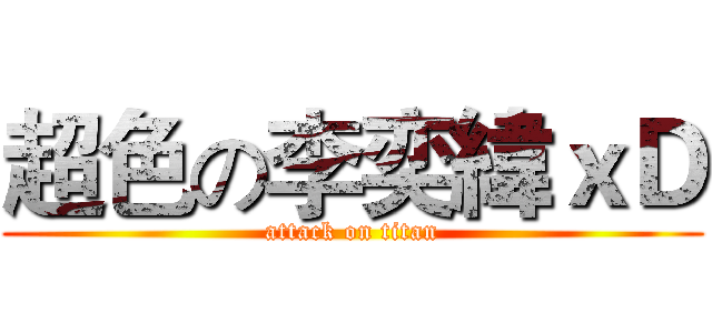 超色の李奕緯ｘＤ (attack on titan)