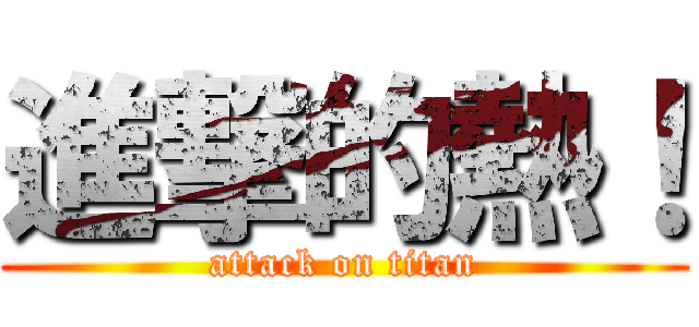 進撃的熱！ (attack on titan)