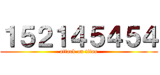 １５２１４５４５４ (attack on titan)