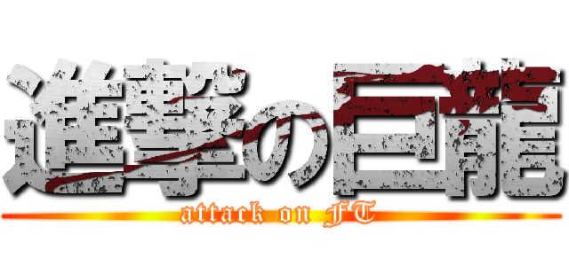 進撃の巨龍 (attack on FT)