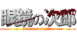 眼鏡の次郎 (Glasses on jiro)