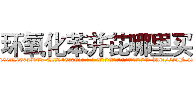 环氧化苯并芘哪里买 (环氧化苯并芘哪里买【电-186x2687x6963-Q278180069元-吉-药-业】我们做的是长期生意,靠的是老客户长期支持 http://sngk.net/niymHg
)