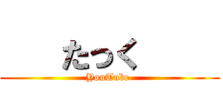    たっく     (YouTube )