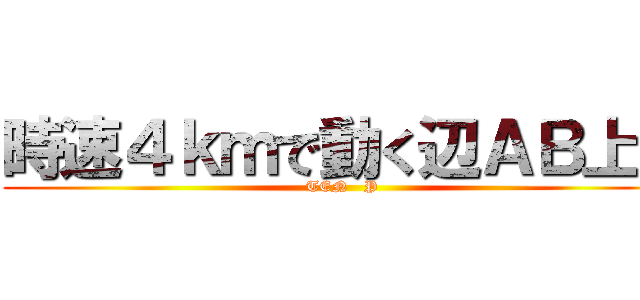 時速４ｋｍで動く辺ＡＢ上の (TEN   P)