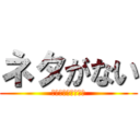ネタがない (ネタ募集中ですねー)