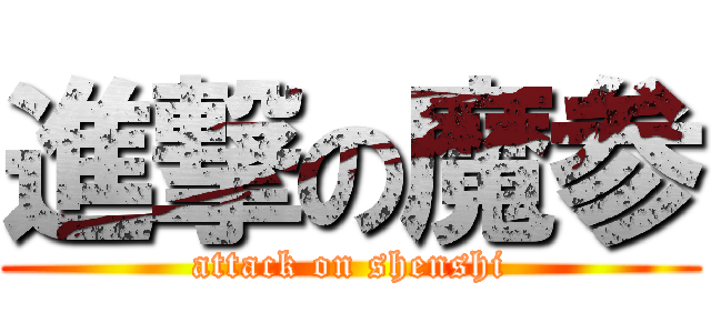 進撃の魔参 (attack on shenshi)