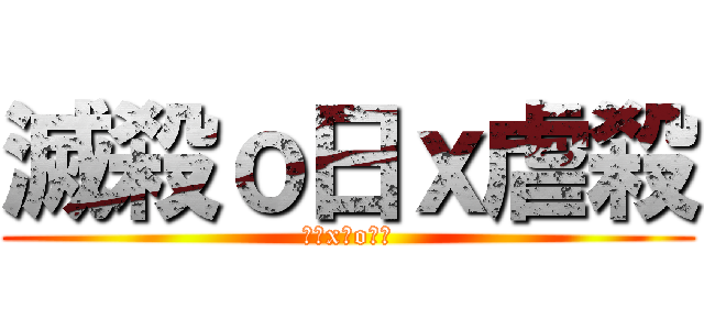 滅殺ｏ日ｘ虐殺 (嗜殺x夜o滅殺)