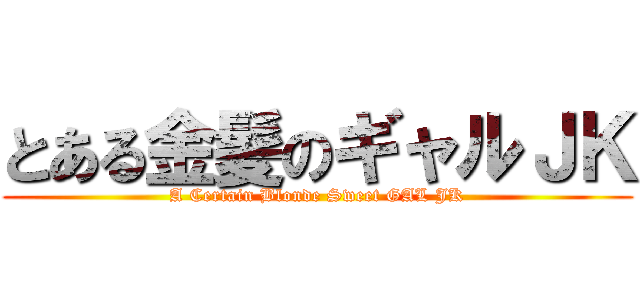 とある金髪のギャルＪＫ (A Certain Blonde Sweet GAL JK)