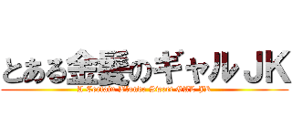 とある金髪のギャルＪＫ (A Certain Blonde Sweet GAL JK)