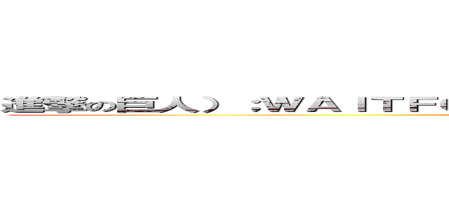進撃の巨人）；ＷＡＩＴＦＯＲ／＊＊／ＤＥＬＡＹ／＊＊／'０：０：５'－－ (attack on titan)