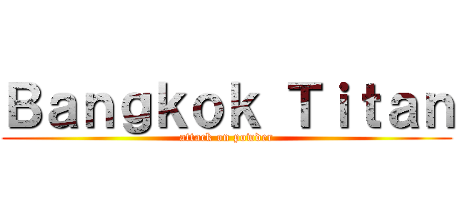 Ｂａｎｇｋｏｋ Ｔｉｔａｎ (attack on powder)