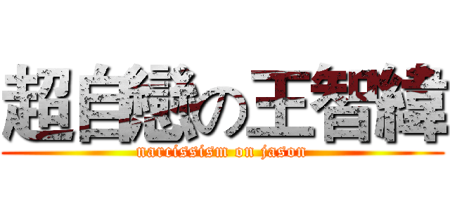 超自戀の王智緯 (narcissism on jason)