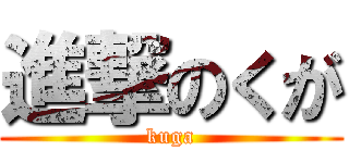 進撃のくが (kuga)