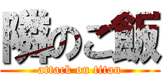 隣のご飯 (attack on titan)