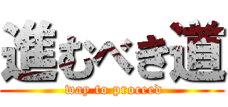 進むべき道 ( way to proceed)