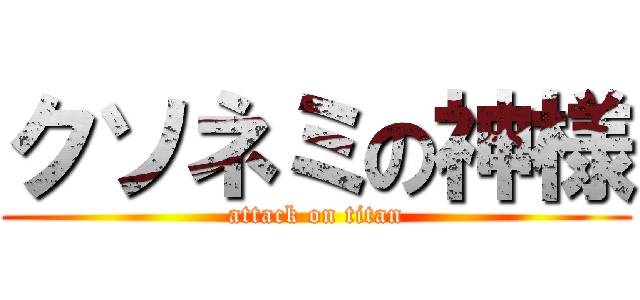 クソネミの神様 (attack on titan)