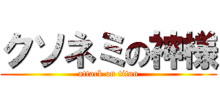 クソネミの神様 (attack on titan)