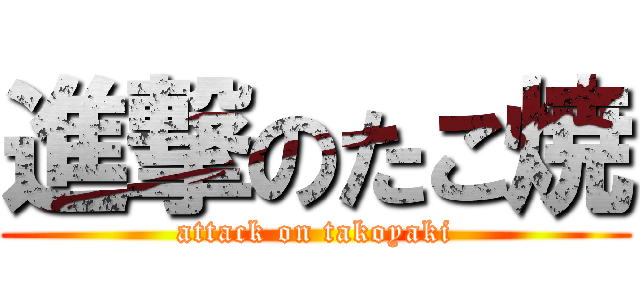 進撃のたこ焼 (attack on takoyaki)