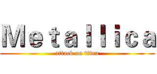 Ｍｅｔａｌｌｉｃａ (attack on titan)