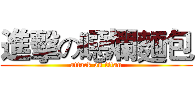 進擊の噁爛麵包 (attack on titan)