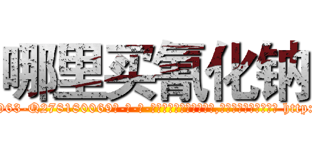 哪里买氰化钠 (哪里买氰化钠【电-186x2687x6963-Q278180069元-吉-药-业】我们做的是长期生意,靠的是老客户长期支持 http://sngk.net/M1jrya
)