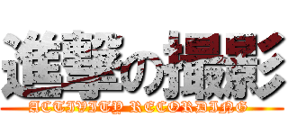 進撃の撮影 (ACTIVITY RECORDING )