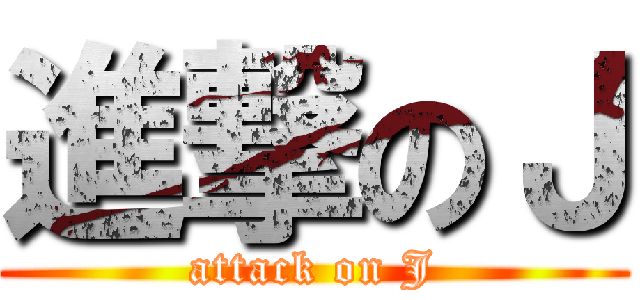 進撃のＪ (attack on J)