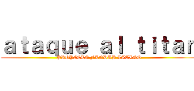 ａｔａｑｕｅ ａｌ ｔｉｔａｎ (PROYECTO FANDUB LATINO)