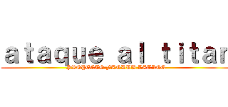 ａｔａｑｕｅ ａｌ ｔｉｔａｎ (PROYECTO FANDUB LATINO)