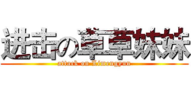 进击の草草妹妹 (attack on Limengyun)