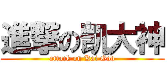 進撃の凯大神 (attack on Kai God)