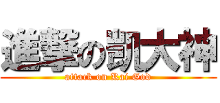 進撃の凯大神 (attack on Kai God)